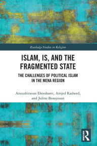Title: Islam, IS and the Fragmented State: The Challenges of Political Islam in the MENA Region, Author: Anoushiravan Ehteshami