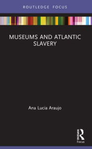 Title: Museums and Atlantic Slavery, Author: Ana Lucia Araujo