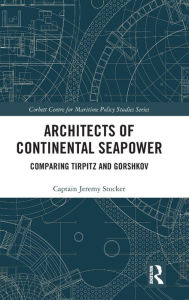 Title: Architects of Continental Seapower: Comparing Tirpitz and Gorshkov, Author: Jeremy Stocker