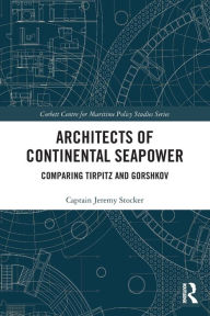 Title: Architects of Continental Seapower: Comparing Tirpitz and Gorshkov, Author: Jeremy Stocker
