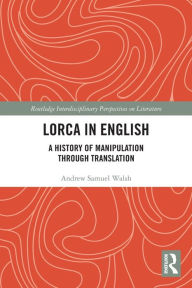 Title: Lorca in English: A History of Manipulation through Translation, Author: Andrew Samuel Walsh