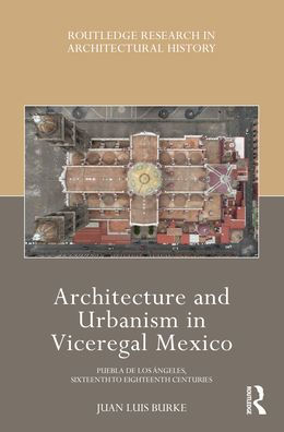 Architecture and Urbanism Viceregal Mexico: Puebla de los Ángeles, Sixteenth to Eighteenth Centuries