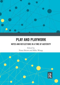 Title: Play and Playwork: Notes and Reflections in a time of Austerity / Edition 1, Author: Fraser Brown