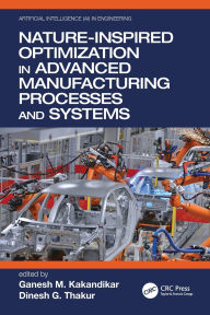 Title: Nature-Inspired Optimization in Advanced Manufacturing Processes and Systems, Author: Ganesh M. Kakandikar