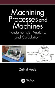 Title: Machining Processes and Machines: Fundamentals, Analysis, and Calculations, Author: Zainul Huda