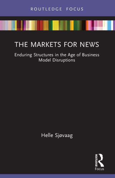 the Markets for News: Enduring Structures Age of Business Model Disruptions
