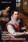 Twenty-Five Women Who Shaped the Italian Renaissance