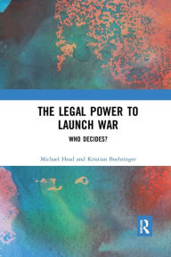 Title: The Legal Power to Launch War: Who Decides? / Edition 1, Author: Michael Head