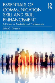 Title: Essentials of Communication Skill and Skill Enhancement: A Primer for Students and Professionals, Author: John O. Greene