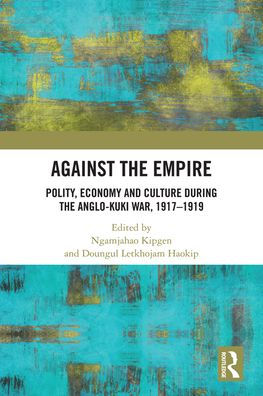 Against the Empire: Polity, Economy and Culture during Anglo-Kuki War, 1917-1919