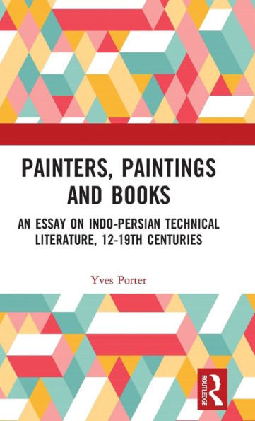 Painters, Paintings and Books: An Essay on Indo-Persian Technical Literature, 12-19th Centuries