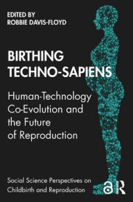 Title: Birthing Techno-Sapiens: Human-Technology Co-Evolution and the Future of Reproduction, Author: Robbie Davis-Floyd