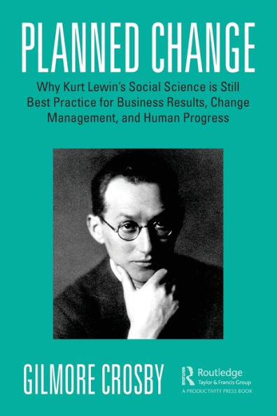 Planned Change: Why Kurt Lewin's Social Science is Still Best Practice for Business Results, Change Management, and Human Progress