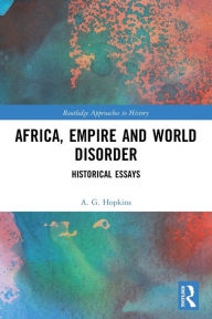 Title: Africa, Empire and World Disorder: Historical Essays, Author: A. G. Hopkins