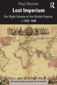 Title: Lost Imperium: Far Right Visions of the British Empire, c.1920-1980, Author: Paul Stocker