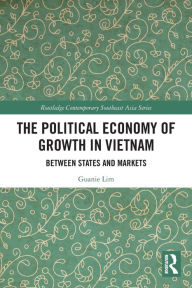 Title: The Political Economy of Growth in Vietnam: Between States and Markets, Author: Guanie Lim