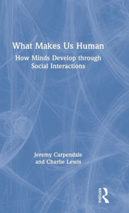 Title: What Makes Us Human: How Minds Develop through Social Interactions, Author: Jeremy Carpendale