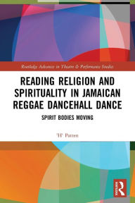 Title: Reading Religion and Spirituality in Jamaican Reggae Dancehall Dance: Spirit Bodies Moving, Author: 'H' Patten