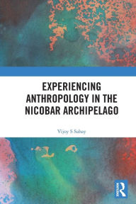 Title: Experiencing Anthropology in the Nicobar Archipelago, Author: Vijoy S Sahay