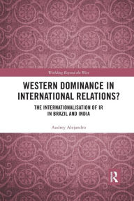 Title: Western Dominance in International Relations?: The Internationalisation of IR in Brazil and India, Author: Audrey Alejandro