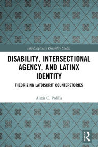 Title: Disability, Intersectional Agency, and Latinx Identity: Theorizing LatDisCrit Counterstories, Author: Alexis Padilla