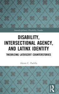 Title: Disability, Intersectional Agency, and Latinx Identity: Theorizing LatDisCrit Counterstories, Author: Alexis Padilla