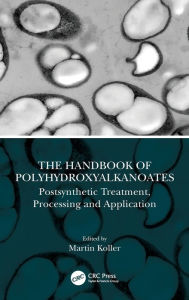 Title: The Handbook of Polyhydroxyalkanoates: Postsynthetic Treatment, Processing and Application / Edition 1, Author: Martin Koller