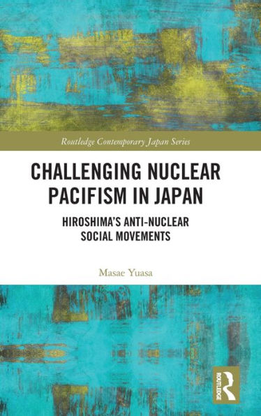 Challenging Nuclear Pacifism Japan: Hiroshima's Anti-nuclear Social Movements