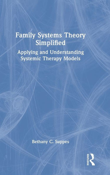 Family Systems Theory Simplified: Applying and Understanding Systemic Therapy Models