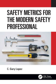 Title: Safety Metrics for the Modern Safety Professional, Author: C. Lopez