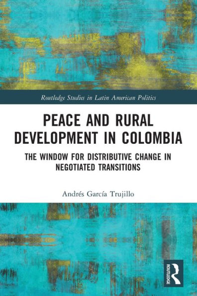 Peace and Rural Development Colombia: The Window for Distributive Change Negotiated Transitions