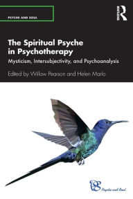 Title: The Spiritual Psyche in Psychotherapy: Mysticism, Intersubjectivity, and Psychoanalysis, Author: Willow Pearson
