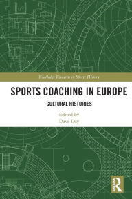 Title: Sports Coaching in Europe: Cultural Histories, Author: Dave Day