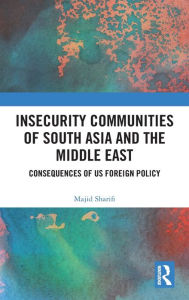Title: Insecurity Communities of South Asia and the Middle East: Consequences of US Foreign Policy, Author: Majid Sharifi