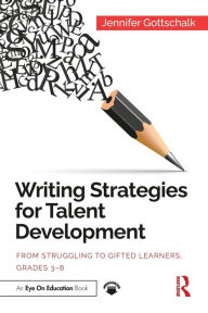 Title: Writing Strategies for Talent Development: From Struggling to Gifted Learners, Grades 3-8, Author: Jennifer Gottschalk