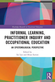 Title: Informal Learning, Practitioner Inquiry and Occupational Education: An Epistemological Perspective, Author: Sai Loo