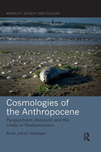 Cosmologies of the Anthropocene: Panpsychism, Animism, and Limits Posthumanism