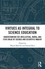 Virtues as Integral to Science Education: Understanding the Intellectual, Moral, and Civic Value of Science and Scientific Inquiry