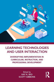 Title: Learning Technologies and User Interaction: Diversifying Implementation in Curriculum, Instruction, and Professional Development, Author: Kay K. Seo