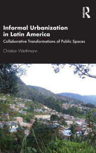 Title: Informal Urbanization in Latin America: Collaborative Transformations of Public Spaces, Author: Christian Werthmann