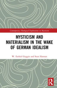 Title: Mysticism and Materialism in the Wake of German Idealism, Author: W. Ezekiel Goggin