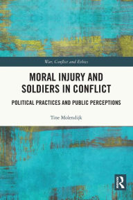 Title: Moral Injury and Soldiers in Conflict: Political Practices and Public Perceptions, Author: Tine Molendijk