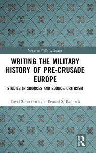 Title: Writing the Military History of Pre-Crusade Europe: Studies in Sources and Source Criticism, Author: David S. Bachrach