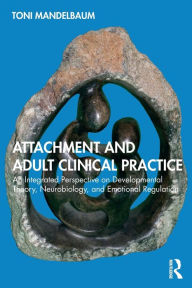 Title: Attachment and Adult Clinical Practice: An Integrated Perspective on Developmental Theory, Neurobiology, and Emotional Regulation, Author: Toni Mandelbaum