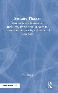 Title: Sensory Theatre: How to Make Interactive, Inclusive, Immersive Theatre for Diverse Audiences by a Founder of Oily Cart, Author: Tim Webb