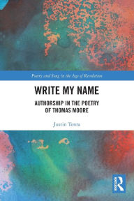 Title: Write My Name: Authorship in the Poetry of Thomas Moore, Author: Justin Tonra