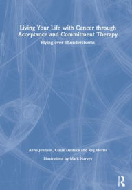 Title: Living Your Life with Cancer through Acceptance and Commitment Therapy: Flying over Thunderstorms, Author: Anne Johnson