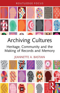 Title: Archiving Cultures: Heritage, community and the making of records and memory, Author: Jeannette A. Bastian