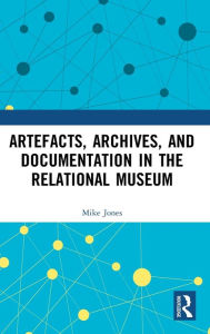 Title: Artefacts, Archives, and Documentation in the Relational Museum, Author: Mike Jones