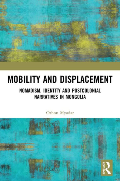 Mobility and Displacement: Nomadism, Identity Postcolonial Narratives Mongolia